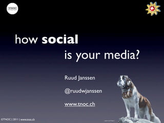 how social
                 is your media?
                             Ruud Janssen

                             @ruudwjanssen

                             www.tnoc.ch

©TNOC | 2011 | www.tnoc.ch                   graphic source: Rego.ch
 
