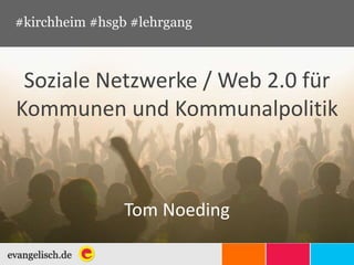 #kirchheim #hsgb #lehrgang



 Soziale Netzwerke / Web 2.0 für
Kommunen und Kommunalpolitik



                Tom Noeding
 