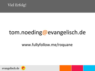 Viel Erfolg! tom.noeding @ evangelisch.de www.fullyfollow.me/roquane 