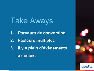 Take Aways
1. Parcours de conversion
2. Facteurs multiples
3. Il y a plein d’évènements
à succès
 