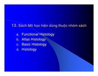 13.13. Saùch Moâ hoïc hieän duøng thuoäc nhoùm saùchSaùch Moâ hoïc hieän duøng thuoäc nhoùm saùch
a. Functional Histology
b. Atlas Histologyb. Atlas Histology
c. Basic Histology
d. Histology
 