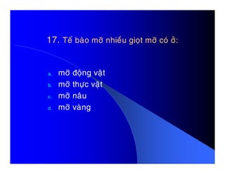 17.17. Teá baøo môõ nhieàu gioït môõ coù ôû:Teá baøo môõ nhieàu gioït môõ coù ôû:
a. môõ ñoäng vaät
b. môõ thöïc vaätb. môõ thöïc vaät
c. môõ naâu
d. môõ vaøng
 