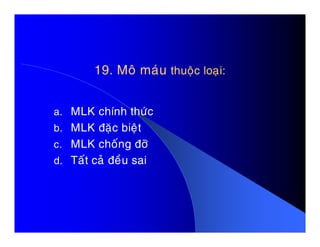 19. Moâ maùu19. Moâ maùu thuoäc loaïi:thuoäc loaïi:
a. MLK chính thöùc
b. MLK ñaëc bieätb. MLK ñaëc bieät
c. MLK choáng ñôõ
d. Taát caû ñeàu sai
 