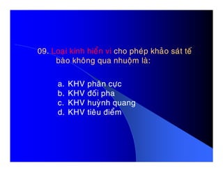 09.09. Loaïi kính hieån viLoaïi kính hieån vi cho pheùp khaûo saùt teácho pheùp khaûo saùt teá
baøo khoâng qua nhuoäm laø:baøo khoâng qua nhuoäm laø:
a. KHV phaân cöïca. KHV phaân cöïc
b. KHV ñoái pha
c. KHV huyønh quang
d. KHV tieâu ñieåm
 