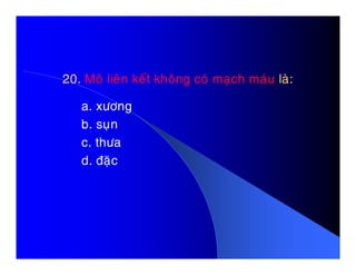 20.20. Moâ lieân keát khoâng coù maïch maùuMoâ lieân keát khoâng coù maïch maùu laø:laø:
a. xöông
b. suïn
c. thöac. thöa
d. ñaëc
 