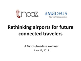 Rethinking airports for future
    connected travelers

       A Tnooz-Amadeus webinar
             June 12, 2012
 
