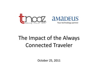 The Impact of the Always
  Connected Traveler

       October 25, 2011
 