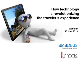 How technology
is revolutionizing
the traveler’s experience
Webinar
13 Nov 2013

 