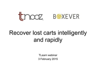 Recover lost carts intelligently
and rapidly
TLearn webinar
3 February 2015
 