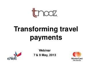 Transforming travel
payments
Webinar
7 & 9 May, 2013
 