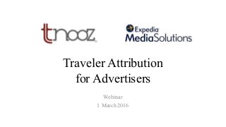 Traveler Attribution
for Advertisers
Webinar
1 March 2016
 