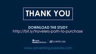 THANK YOU
DOWNLOAD THE STUDY
http://bit.ly/travelers-path-to-purchase
www.advertising.expedia.com
 