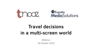 Travel decisions
in a multi-screen world
Webinar
29 October 2015
 