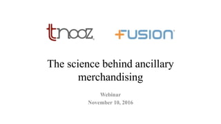 The science behind ancillary
merchandising
Webinar
November 10, 2016
 