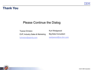 Thank You

Please Continue the Dialog
Tzaras Christon
EVP, Industry Sales & Marketing

Big Data Consultant

tchriston@aginity.com

30

Kurt Wedgwood

wedgwood@us.ibm.com

© 2013 IBM Corporation

 