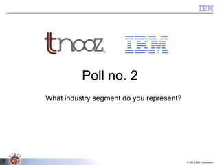 Poll no. 2
What industry segment do you represent?
K

8

© 2013 IBM Corporation

 