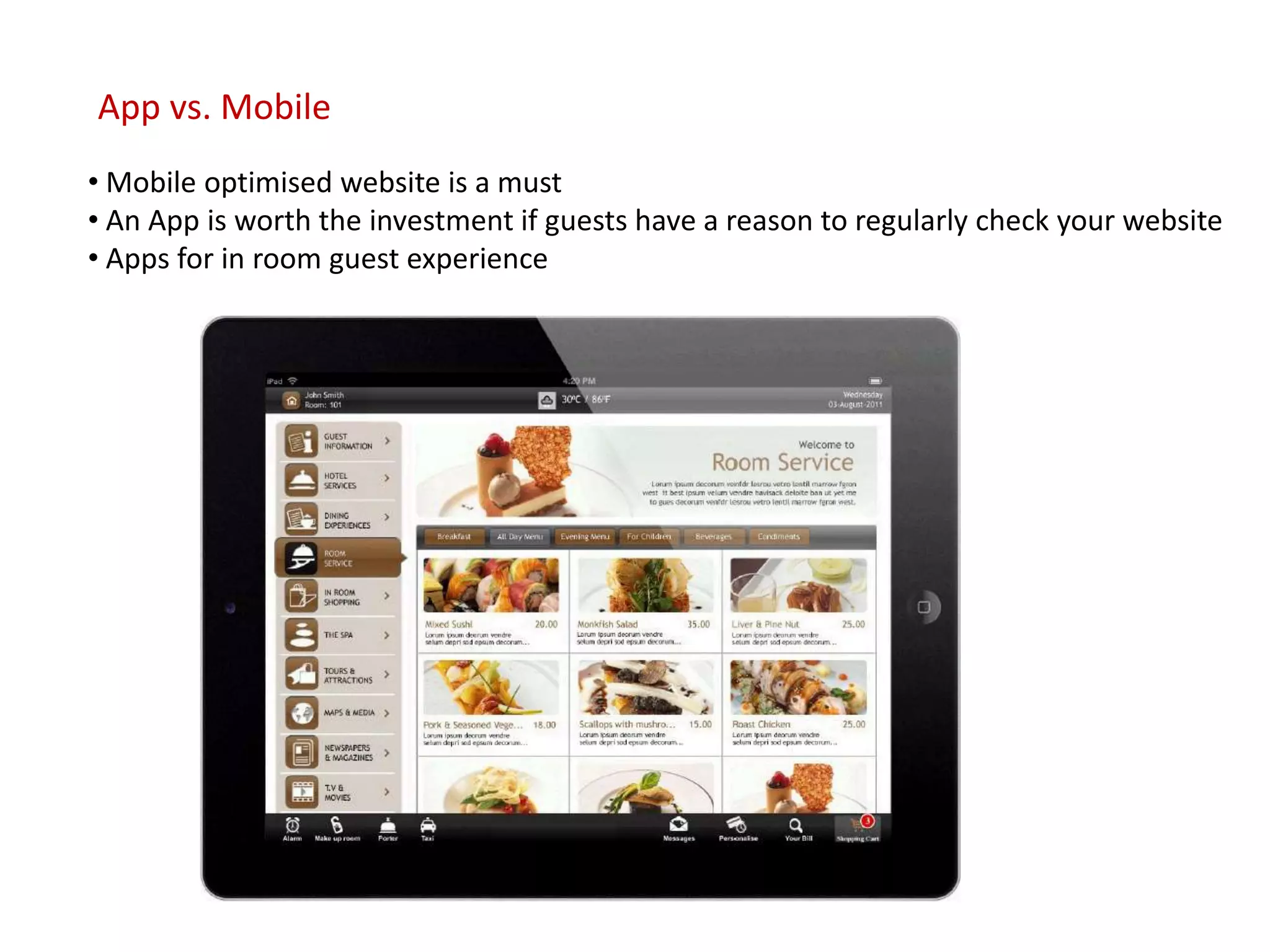 App vs. Mobile
• Mobile optimised website is a must
• An App is worth the investment if guests have a reason to regularly check your website
• Apps for in room guest experience
 