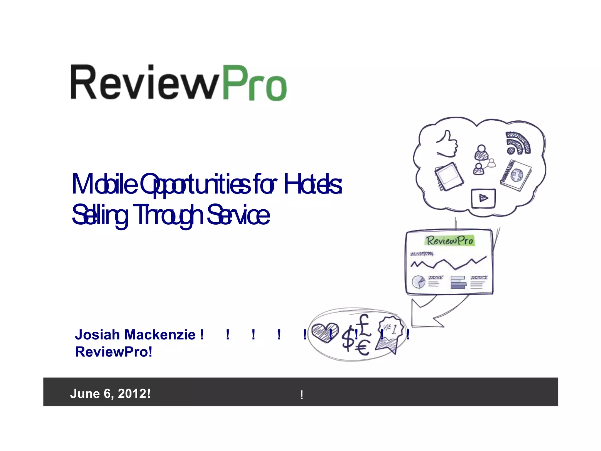 Mo Op rtu itie fo Ho ls
        bile p o n s r te :
   S llin Th u S rvice
    e g ro gh e



    Josiah Mackenzie !   !   !   !   !   !   !   !   !
    ReviewPro!

   June
June 2012!   6, 2012!                !
 