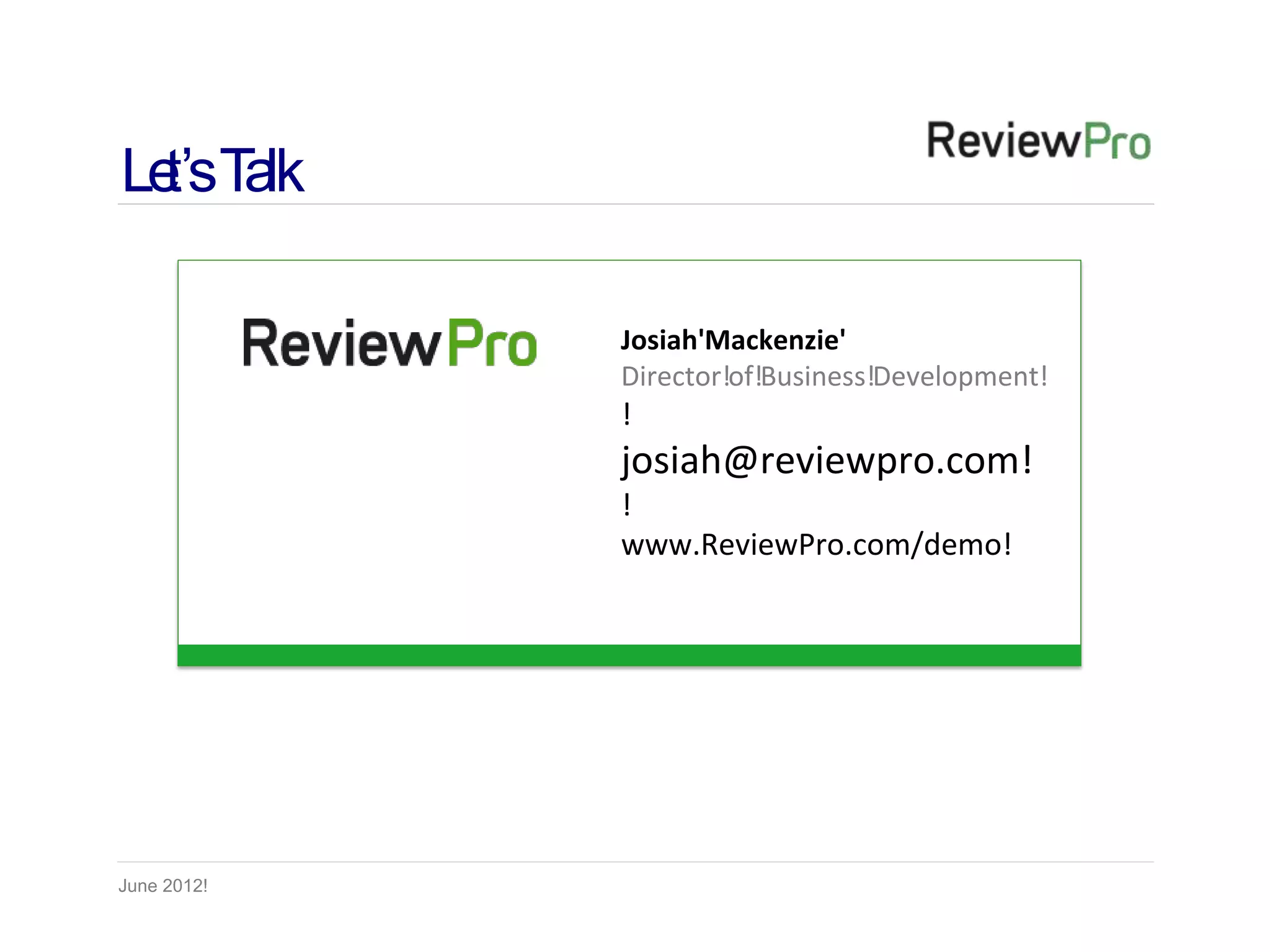 Le Ta
  t’s lk

             Josiah'Mackenzie'
             Director!of!Business!Development!
             !
             josiah@reviewpro.com!
             !
             www.ReviewPro.com/demo!




June 2012!
 