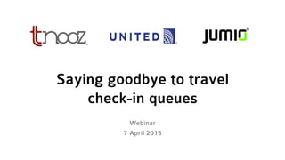 Saying goodbye to travel
check-in queues
Webinar
7 April 2015
 