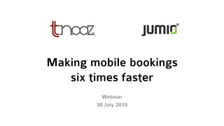 Making mobile bookings
six times faster
Webinar
30 July 2015
 