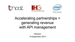 Accelerating partnerships + 
generating revenue 
with API management 
Webinar 
18 September 2014 
 