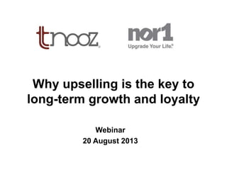 Why upselling is the key to
long-term growth and loyalty
Webinar
20 August 2013
 