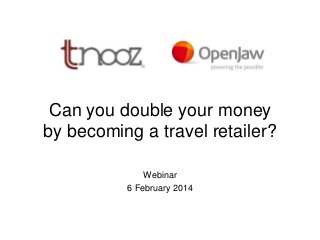 Can you double your money
by becoming a travel retailer?
Webinar
6 February 2014

 
