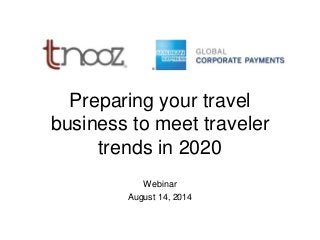 Preparing your travel
business to meet traveler
trends in 2020
Webinar
August 14, 2014
 