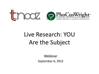 Live Research: YOU
Are the Subject
Webinar
September 6, 2012
 