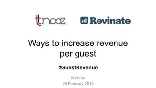 Ways to increase revenue
per guest
Webinar
26 February 2015
#GuestRevenue
 