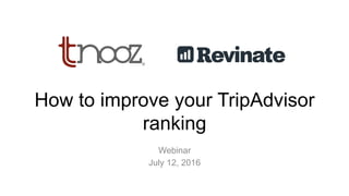 How to improve your TripAdvisor
ranking
Webinar
July 12, 2016
 