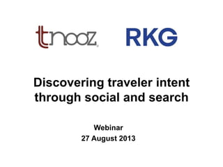 Discovering traveler intent
through social and search
Webinar
27 August 2013
 