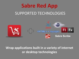 Sabre Red App
      SUPPORTED TECHNOLOGIES




Wrap applications built in a variety of internet
          or desktop technologies
 