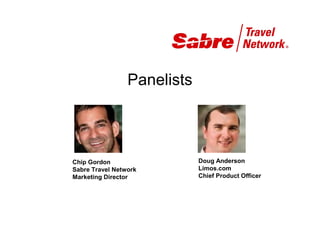 Panelists



Chip Gordon                  Doug Anderson
Sabre Travel Network         Limos.com
Marketing Director           Chief Product Officer
 