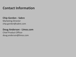 Contact Information

Chip Gordon - Sabre
Marketing Director
chip.gordon@sabre.com

Doug Anderson - Limos.com
Chief Product Officer
doug.anderson@limos.com
 