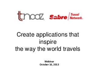 Create applications that
inspire
the way the world travels
K

Webinar
October 16, 2013

 