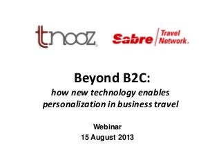 Beyond B2C:
how new technology enables
personalization in business travel
Webinar
15 August 2013
 