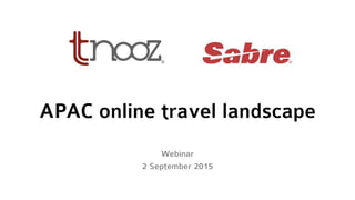 APAC online travel landscape
Webinar
2 September 2015
 