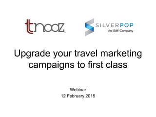 Upgrade your travel marketing
campaigns to first class
Webinar
12 February 2015
 