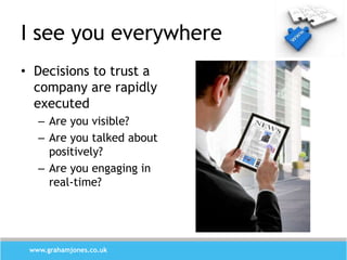 I see you everywhere
• Decisions to trust a
  company are rapidly
  executed
   – Are you visible?
   – Are you talked abo...