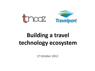 Building a travel
technology ecosystem
      17 October 2012
 