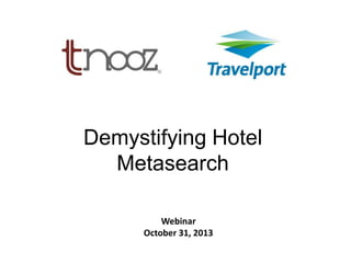 Demystifying Hotel
Metasearch
K

Webinar
October 31, 2013

 