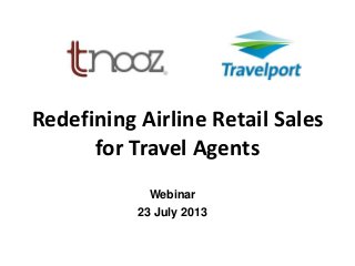 Redefining Airline Retail Sales
for Travel Agents
Webinar
23 July 2013
 