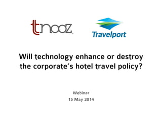 Will technology enhance or destroy
the corporate’s hotel travel policy?
Webinar
15 May 2014
 