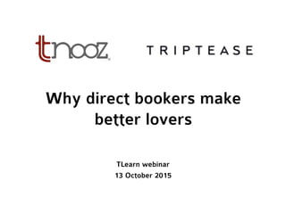 Why direct bookers make
better lovers
TLearn webinar
13 October 2015
 