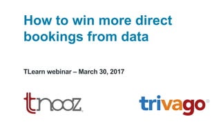 How to win more direct
bookings from data
TLearn webinar – March 30, 2017
 