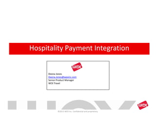 ©2013 WEX Inc. Confidential and proprietary.
Hospitality Payment Integration
Deena Jones
Deena.Jones@wexinc.com
Senior Product Manager
WEX Travel
 