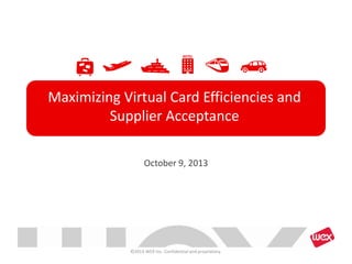 Maximizing Virtual Card Efficiencies and
Supplier Acceptance
October 9, 2013
©2013 WEX Inc. Confidential and proprietary.
 