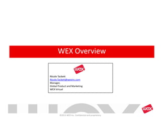 ©2013 WEX Inc. Confidential and proprietary.
WEX Overview
Nicole Tackett
Nicole.Tackett@wexinc.com
Manager,
Global Product and Marketing
WEX Virtual
 